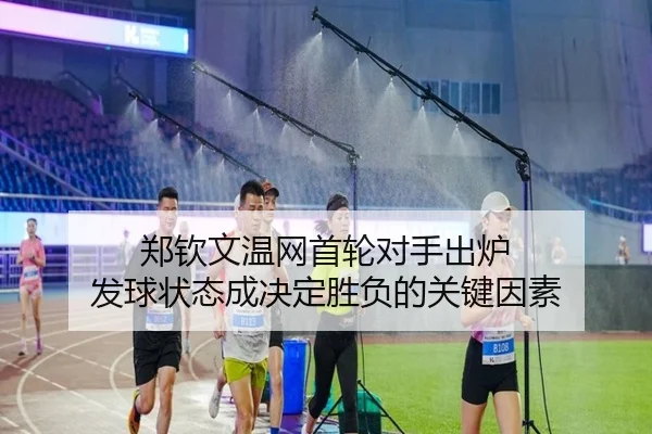 郑钦文温网首轮对手出炉 发球状态成决定胜负的关键因素