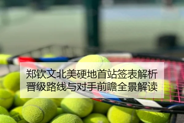 郑钦文北美硬地首站签表解析 晋级路线与对手前瞻全景解读