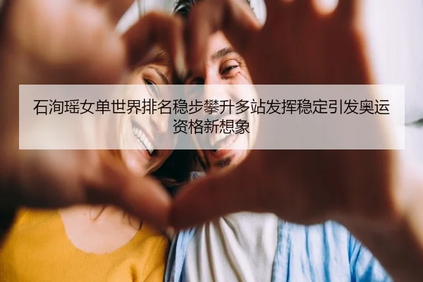 石洵瑶女单世界排名稳步攀升多站发挥稳定引发奥运资格新想象