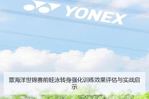覃海洋世锦赛前蛙泳转身强化训练效果评估与实战启示