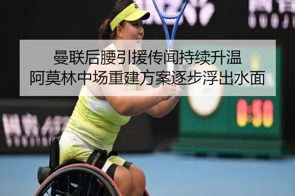 曼联后腰引援传闻持续升温 阿莫林中场重建方案逐步浮出水面