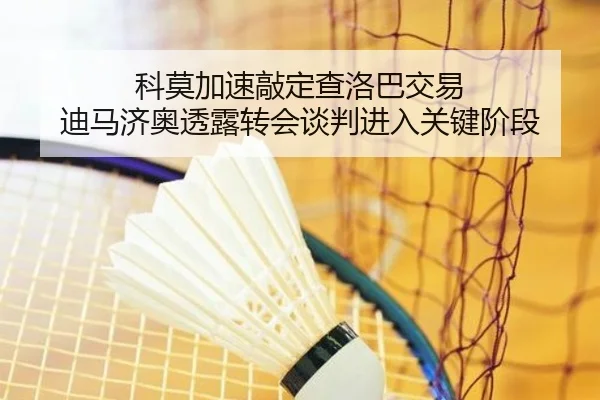 科莫加速敲定查洛巴交易 迪马济奥透露转会谈判进入关键阶段