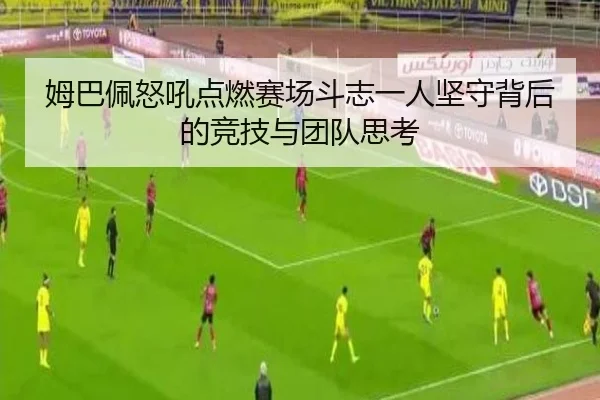 姆巴佩怒吼点燃赛场斗志一人坚守背后的竞技与团队思考