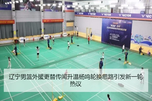 辽宁男篮外援更替传闻升温杨鸣轮换思路引发新一轮热议