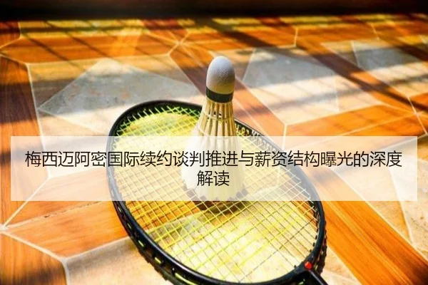 梅西迈阿密国际续约谈判推进与薪资结构曝光的深度解读